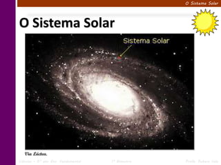 O Sistema Solar




O Sistema Solar




   Via Láctea.
Ciências – 6º ano Ens. Fundamental   1º Bimestre   Profa. Rebeca Vale
 