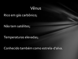 Vênus
Rico em gás carbônico;


Não tem satélites;


Temperaturas elevadas;


Conhecido também como estrela-d’alva.
 