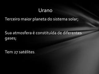 Urano
Terceiro maior planeta do sistema solar;


Sua atmosfera é constituída de diferentes
gases;


Tem 27 satélites.
 