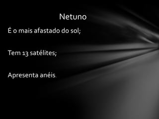 Netuno
É o mais afastado do sol;


Tem 13 satélites;


Apresenta anéis.
 