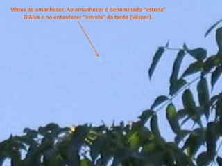 Vênus ao amanhecer. Ao amanhecer é denominado “estrela”
D’Alva e no entardecer “estrela” da tarde (Vésper).
 