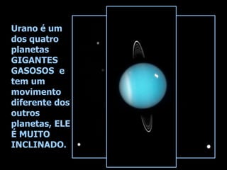Urano é um
dos quatro
planetas
GIGANTES
GASOSOS e
tem um
movimento
diferente dos
outros
planetas, ELE
É MUITO
INCLINADO.
 