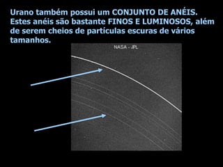 Urano também possui um CONJUNTO DE ANÉIS.
Estes anéis são bastante FINOS E LUMINOSOS, além
de serem cheios de partículas escuras de vários
tamanhos.
 