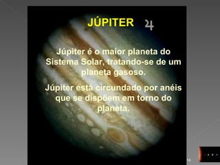 JÚPITER Júpiter é o maior planeta do Sistema Solar, tratando-se de um planeta gasoso. Júpiter está circundado por anéis que se dispõem em torno do planeta. 