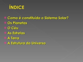 Como é constituído o Sistema Solar? Os Planetas  O Céu As Estrelas A Terra A Estrutura do Universo 