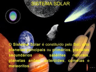 O  SISTEMA SOLAR <ul><ul><li>O  Sistema Solar  é constituído pelo  Sol ,  oito planetas   principais  ou  primários ,  pla...