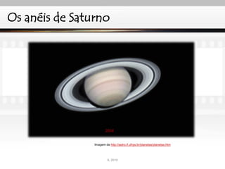 Imagem de http://astro.if.ufrgs.br/planetas/planetas.htm
Os anéis de Saturno
IL 2010
 