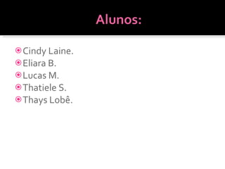 Cindy Laine. Eliara B. Lucas M. Thatiele S. Thays Lobê. 