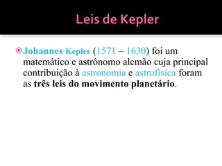 <ul><li>Johannes  Kepler  ( 1571  –  1630 ) foi um matemático e astrônomo alemão cuja principal contribuição à  astronomia...