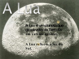 A  Lua  é um planeta que gira à volta da Terra –  é um satélite natural . A Lua reflecte a luz do Sol . 