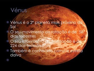 Vénus é o 2º planeta mais próximo do Sol O seu movimento de rotação é de  58 dias terrestres O seu movimento de translação é de 224 dias terrestres Também é conhecido como a estrela dalva 