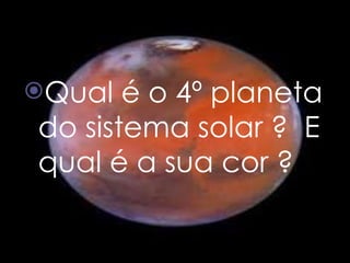 Qual é o 4º planeta do sistema solar ?  E qual é a sua cor ? 