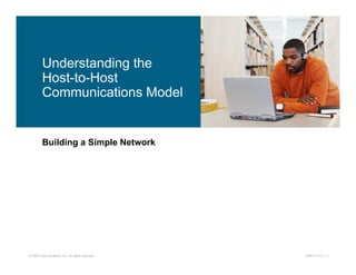 Understanding the
         Host-to-Host
         Communications Model


         Building a Simple Network




© 2007 Cisco Systems, Inc. All rights reserved.   ICND1 v1.0—1-1
 