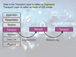 Data in the Transport Layer is called as Segments
Transport Layer is called as Heart of OSI model
 