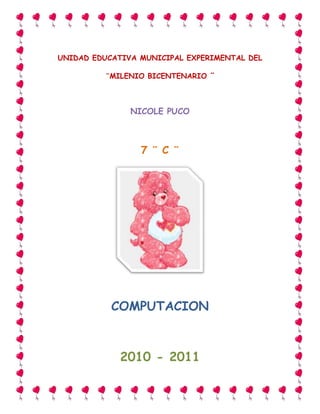 UNIDAD EDUCATIVA MUNICIPAL EXPERIMENTAL DEL<br />¨MILENIO BICENTENARIO ¨<br />NICOLE PUCO <br />7 ¨ C ¨<br />COMPUTACION<br />2010 - 2011<br />UNIDAD EDUCATIVA MUNICIPAL EXPERIMENTAL DEL<br />¨MILENIO BICENTENARIO ¨<br />ODALIS PAREDES<br />7 ¨ C ¨<br />COMPUTACION<br />2010 - 2011<br />