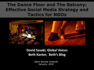 The Dance Floor and The Balcony: Effective Social Media Strategy and Tactics for NGOs Zabara Tango David Sasaki, Global Voices Beth Kanter,  Beth’s Blog Open Society InstituteJanuary, 2010  