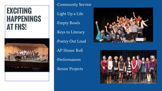 EXCITING
HAPPENINGS
AT FHS!
-Community Service
-Light Up a Life
-Empty Bowls
-Keys to Literacy
-Poetry Out Loud
-AP Honor Roll
-Performances
-Senior Projects
 