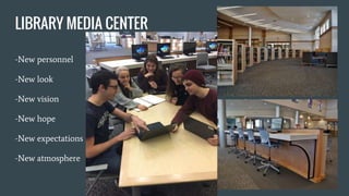 LIBRARY MEDIA CENTER
-New personnel
-New look
-New vision
-New hope
-New expectations
-New atmosphere
 