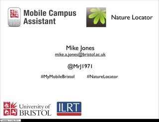 Nature Locator



                                  Mike Jones
                             mike.a.jones@bristol.ac.uk

                                   @MrJ1971
                       #MyMobileBristol      #NatureLocator




Tuesday, 5 July 2011
 