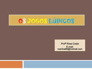 OS JOGOS LÚDICOS


               Profª Rosa Costa
                    E-mail:
           rosinha66@hotmail.com
 