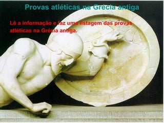 Provas atléticas na Grécia antiga Lê a informação e faz uma listagem das provas atléticas na Grécia antiga. 