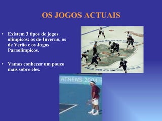 OS JOGOS ACTUAIS Existem 3 tipos de jogos olímpicos: os de Inverno, os de Verão e os Jogos Paraolímpicos. Vamos conhecer um pouco mais sobre eles. 