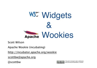Widgets
                        &
                       Wookies
Scott Wilson
Apache Wookie (incubating)
http://incubator.apache.org/wookie
scottbw@apache.org
@scottbw
                                     This work is licensed under a Attribution-
                                     NonCommercial-ShareAlike 2.0 licence
 