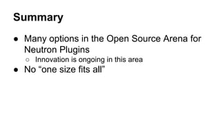 Summary
● Many options in the Open Source Arena for
Neutron Plugins
○ Innovation is ongoing in this area
● No “one size fits all”
 