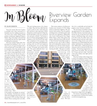 30  |  SceneNewspaper.com  | June 2016
ENTERTAINMENT // IN BLOOM
BY JILLIAN DAWSON
From the outside, Riverview Gardens
is probably most often associated as a
beautiful venue for wedding receptions or
one of the many vendors selling colorful
produce in downtown Appleton’s Farmer’s
Market. Dig a little deeper and you’ll find
a resourceful team that has a green thumb
for helping the community.
Riverview Gardens began when they
purchased the building in 2011. It sits
atop 25 acres of organic farmland with a
preserved park open to the public as well
as community center that, partnered with
Stone Cellar, hosts weddings and events.
“It’s a pretty young organization overall.
We’ve done a lot over the last four years,”
notes Jane VanAuken, Director of Brand
Management and Sales. In addition to the
farmland, there is an apiary for the bees,
20 hoop houses and a 7500 square foot
greenhouse over the former pool which
allows the growth
of bulk items that
were not able to
be done on the
farm.
One of
the most
notable
s e r -
v i c e s
offered
a t R i v -
e r v i e w
Gardens are
opportunities
for those in a
transitional phase
of their lives. “Most
of the people in our groups are veterans,”
says VanAuken. The Riverview Gardens
staff works alongside those from the men
and women’s COTS, the Ryan House and
Harbor House teaching them job skills.
“We aren’t teaching anyone to be a farmer
or a baker. These are basic skills like how
to get to work on time, work with your
peers and how to take supervision. All the
things that we take for granted, things they
haven’t had before or lost over a period of
time and need a refresher.” Each person is
part of a 90 day training program with an
evaluation at the 30, 60 and 90 day mark.
After completion of the program, they
assist them with resumes and employment,
working with over 80 local employers
for job placement. Last year they hoped
to assist 150 people and reached nearly
260. “The need is definitely there,” says
VanAuken. .” Jobs include
maintenance around
the grounds, setting
up and tearing
down for events
and seeding,
washing and
p a c k i n g
vegetables
for Commu-
nity Supported
A g r i c u l t u r e
(CSA).
Their newest endeavor is the Riverview
Gardens store, located at 513 W. College
Avenue in downtown Appleton. The store
features fresh produce from the gardens
including honey and baked goods made
from their own ingredients. Additionally,
they feature baked goods from Happy
Bellies bakery, which offers gluten free
options, coffee from Acoca Coffee and wifi.
A ‘Pay-It-Forward’ board allows people to
purchase an extra cup of coffee or bakery
that can be redeemed by someone in need.
Keeping on par with the Garden location,
the store is run by volunteers and those
learning job skills. “This gives us another
outlet to do some more
outsourcing with
people with a great
location close to
public transpor-
tation.” While
R i ver vie w
G a r d e n s
h a s a n
emphasis on
assisting veter-
ans, Van Auken
notes, “We want
this to be a comfortable and safe place for
people to come. Everyone is welcome.”
The store houses several floors and leas-
ing opportunities for other programs. The
Fox Valley Humane Association plans to
do Pets for Vets on the lower level, which
partners rehabilitated dogs with veterans
to fit their needs. Fox Valley Tech is also
bringing outreach and basic adult educa-
tion to the College Avenue store and an
organization out of Minneapolis that assists
autistic individuals has a pending lease as
well. Additionally, a dedicated group of
volunteers work on bicycles for Riverview
Gardens. “Not having transportation is a
major barrier for people. They can work
for 15 hours and earn a bike.” Each bike
comes with a helmet, lock, light and free
repairs for life.
Riverview Gardens will no longer have
a stand at the Appleton Farmer’s Market
and will instead sell their produce out of
the store on College Avenue. Produce will
be available in store
throughout the
week with the
bulk of their
items for sale
on Satur-
day. Fea-
t u r e d
w i l l
b e
e v e r y -
t h i n g
from Farm-
er’s Market
staples such
as tomatoes and
cucumbers to more
unique fare such as
living lettuce, dragon beans and eggplant.
For interest in sponsorship and dona-
tion opportunities, visit Riverview Gardens
at www.riverviewgardens.org.
In Bloom Riverview Garden
Expands
 