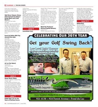 36  |  SceneNewspaper.com  | June 2016
CALENDAR // THE BIG EVENTS
Learn more at: http://www.
troutmuseum.org/Exhibitions/
Student-Artist-Gallery-Butterfly-
Exhibit
Wolf River Classic Chevy
Club Annual Car Show/
Swap Meet and Craft
Show 5
Hatten Park, New London
8am-3pm
Car show, swap meet, and flea market.
Spectators will be admitted free of
charge. Food, refreshments, and D.
J. music. The car show is open to
all makes and models of vehicles.
Sponsored by the Wolf River Classic
Chevy Club and the New London
Jaycees.
Fond de Vettes 45th Trip
Around the Lake
Forest Mall
835 W. Johnson Street
Registration 7am-8:45am 
The Annual Trip Around the Lake
Winnebago is a FREE event for ALL
CORVETTES. Registration is from
7:00am - 8:45am at the Forest Mall
parking lot, West Johnson St. Fond
du Lac. First group departs at 9am.
A stop at Waverly Beach follows
at approximately 10:15am. Lunch
and refreshments available from the
Knights of Columbus at end of the
ride at Holiday Automotive. Live
music, raffles, and door prizes. Please
come out and join in the fun. Having
a good time in great cars with great
people is what it is all about.
Art on the Island
Lakeside Park
555 N. Park Avenue
10-4pm
More than 70 artists/craftspeople
representing a wide variety of arts and
crafts fill a tree-lined park on Lake
Winnebago. Food, live music, kids’
crafts, free admission and parking.
June 6
Street Music Week
Downtown Appleton & Houdini Plaza
12 noon - 1pm
Join Heid Music and friends to jam
on the streets of Downtown Appleton
or just enjoy local performers as they
raise funds to feed the hungry. All tips
collected benefit Feeding America of
Eastern Wisconsin. The fun happens
all week long along College Avenue
June 6-10, noon-1pm including the
Lunchtime Live! concert in Houdini
Plaza on June 9!
June 7
Pallet Sign: Art on the
Town at LaClare Farms
LaClare Farms
W2994 County Road HH Malone
6pm-9pm
$60.00
We will be painting on 16” x 20”
pallet boards!  Join Art on the Town at
LaClare Farms in Malone, Wisconsin
just 15 minutes north of Fond du Lac
for a fun evening of painting, drinks
and appetizers. Cost is $60 per person
to paint, for your first drink and
assorted appetizers. Great atmosphere
and a fun night with your friends. We
will be painting the cover image! Be
sure to purchase your tickets.
June 9
Lunchtime Live!
Houdini Plaza in Downtown Appleton
11:30am - 1pm
Enjoy live music during your lunch
break! Just the right amount of music
for the middle of the day. Bring your
lunch, get take out from one of the
great Downtown restaurants or buy
concessions on site. And bring your
own blanket or chair or use one of
the chairs or benches in Houdini
Plaza. Invite your friends, family and
co-workers and enjoy the sounds of
Summer!
Meet the Producer
Dinner-Capital Brewery
LaClare Farms
W2994 County Road HH Malone
Tours begin at 6:30 pm followed by
Dinner at 7:00 pm
$45 per person 
Come & experience an evening you
won’t forget! Dine with us on our
farm where our in house Chef Jim
creates a multi-course meal using
locally sourced ingredients, paired
with a local brewery or winery. We
feature a cheese display using many
of the cheeses we make right here
in our creamery using either goat,
cow or sheep milk!  We dine inside
November-April starting with a cheese
reception & complimentary first
beverage followed by tours starting
at 5:30pm and dinners starting
at 6:00pm. We dine outside with
the weather permits May-October
starting with a cheese reception &
complimentary first beverage followed
by tours starting at 6:30pm and
dinners starting at 7:00pm. When
weather does not permit dinners will
be held inside our Courtyard. All
events are held rain or shine.  Get your
spot today. Cash Bar opens one hour
before Dinner. Seating is limited.
June 9-11
BrillionFest
Downtown Brillion
Thursday-All Day Rummage Sale;
Friday-famous electric light street
parade at 9pm; Sat - History House
special exhibit 9am-12pm along with
other family-friendly activities.
Celebrating Our 36th Year
Get your Golf Swing Back!
Walk Ins
and
Same Day
Appointments
Welcome!
Open Monday - Friday 8-12, 2-6 • Saturday by Appointment
Dr. Scott Suprenand
921-4130 • 924 Forest Avenue • Fond du Lac
Dr. Craig Wink
mention this ad and you will receive a complimentary consultation
Great health happens by choice...Not by chance!
Low Level Light Therapy
Ask about a revolutionary technology
for the treatment of pain and
inflammation. Light Therapy
effectively treats Knee Pain, Arthritis,
Back Pain, TMJ, CTS Pain, Tennis
Elbow, Plantar Fasciitis & More
 