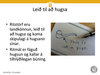 Leið til að hugsa

• Ritstörf eru
  landkönnun, leið til
  að hugsa og koma
  skipulagi á hugsanir
  sínar.
• Ritmál er fáguð
  hugsun og kallar á
  tilhlýðilegan búning.
 
