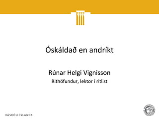 Óskáldað en andríkt

Rúnar Helgi Vignisson
 Rithöfundur, lektor í ritlist
 