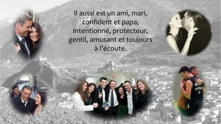 Il aussi est un ami, mari,
confident et papa,
intentionné, protecteur,
gentil, amusant et toujours
à l’écoute.
 