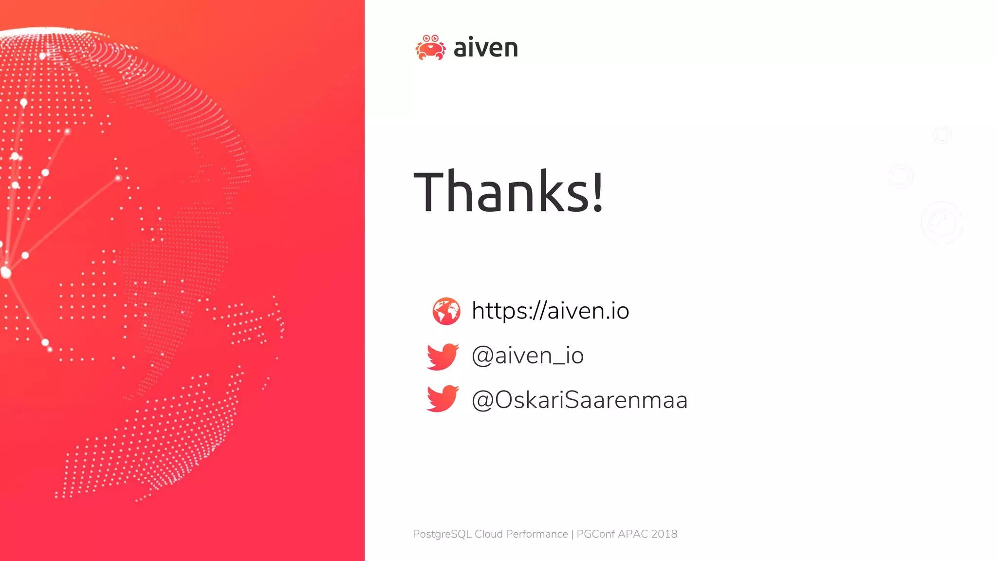 Thanks! https://aiven.io @aiven_io @OskariSaarenmaa PostgreSQL Cloud Performance | PGConf APAC 2018 