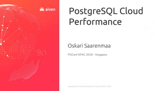 PostgreSQL Cloud Performance | PGConf APAC 2018
PostgreSQL Cloud
Performance
Oskari Saarenmaa
PGConf APAC 2018 - Singapore
 