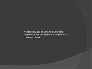 Kokoschka, que es uno de los grandes representantes de la pintura expresionista contemporánea
