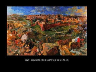 1929 - Jerusalén (óleo sobre tela 80 x 129 cm)
 