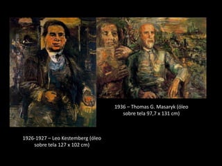 1936 – Thomas G. Masaryk (óleo
                                      sobre tela 97,7 x 131 cm)



1926-1927 – Leo Kestemberg (óleo
    sobre tela 127 x 102 cm)
 