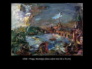 1938 – Praga, Nostalgia (óleo sobre tela 56 x 76 cm)
 
