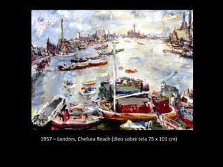 1957 – Londres, Chelsea Reach (óleo sobre tela 75 x 101 cm)
 