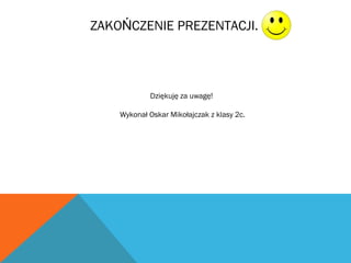 ZAKO CZENIE PREZENTACJI.Ń
Dziękuję za uwagę!
Wykonał Oskar Mikołajczak z klasy 2c.
 