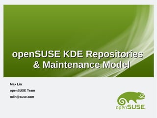 openSUSE KDE Repositories
     & Maintenance Model
Max Lin
openSUSE Team
mlin@suse.com
 