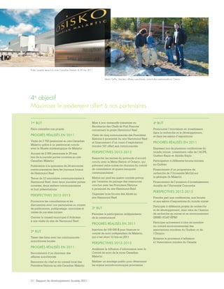 11 - Rapport de développement durable 2011
1er BUT
Faire connaître nos projets
PROGRÈS RÉALISÉS EN 2011
Visite de 2 700 personnes au site Canadian
Malartic grâce à un partenariat conclu
avec le Musée minéralogique de Malartic
Accueil de 2 000 personnes le 29 mai
lors de la journée portes ouvertes au site
Canadian Malartic
Publication à la quinzaine de 24 annonces
communautaires dans les journaux locaux
de Hammond Reef
Tenue de 12 rencontres communautaires à
Hammond Reef, dont deux journées portes
ouvertes, deux ateliers communautaires
et huit présentations
PERSPECTIVES 2012-2013
Poursuivre les consultations et les
discussions avec nos partenaires au moyen
de publications, publipostage, rencontres et
visites de nos sites miniers
Convier le conseil municipal d’Atikokan
à une visite du site de Hammond Reef
2e BUT
Tisser des liens avec les communautés
autochtones locales
PROGRÈS RÉALISÉS EN 2011
Recrutement d’un directeur des
affaires autochtones
Rencontre du chef et du conseil local des
Premières Nations au site Canadian Malartic
Mise à jour mensuelle transmise au
Secrétariat des Chefs de Fort Frances
concernant le projet Hammond Reef
Visite de cinq communautés des Premières
Nations à proximité du site Hammond Reef
et financement d’un cours d’exploitation
minière 101 offert aux communautés
PERSPECTIVES 2012-2013
Respecter les termes du protocole d’accord
conclu avec la Métis Nation of Ontario, qui
prévoient entre autres six réunions du comité
de consultation et quatre banquets
communautaires
Mettre sur pied les quatre comités prévus
par l’entente de partage des ressources
conclue avec les Premières Nations
à proximité du site Hammond Reef
Organiser trois forums des Aînés au
site Hammond Reef
3e BUT
Favoriser la participation indépendante
de la communauté
PROGRÈS RÉALISÉS EN 2011
Injection de 100 000 $ pour financer le
comité de suivi indépendant de Malartic,
qui s’est réuni 12 fois en 2011
PERSPECTIVES 2012-2013
Améliorer la diffusion d’information avec le
Comité de suivi de la mine Canadian
Malartic
Réaliser un sondage public pour déterminer
les enjeux socioéconomiques prioritaires
4e objectif
Maximiser le rendement offert à nos partenaires
4e BUT
Promouvoir l’innovation en investissant
dans la recherche et le développement,
et dans les salons d’expositions
PROGRÈS RÉALISÉS EN 2011
Exposant lors de plusieurs conférences du
monde minier, notamment celle de l’ACPE,
Québec Explo et Abitibi Explo
Participation à différents forums miniers
au Québec
Financement d’un programme de
recherche de l’Université McGill sur
la géologie de Malartic
Financement de l’initiative d’investissement
durable de l’Université Concordia
PERSPECTIVES 2012-2013
Prendre part aux conférences, aux forums
et aux salons d’expositions du monde minier
Participer à différents projets de recherche
et de développement, dont celui de l’Institut
de recherche en mines et en environnement
(IRME-UQAT-ÉPM)
Participer activement à titre de membre
du comité environnemental des
associations minières du Québec et de
l’Ontario
Entamer le processus d’adhésion
à l’Association minière du Canada
Portes ouvertes tenue à la mine Canadian Malartic le 29 mai 2011
Martin Griffin, directeur, affaires autochtones, visitant des communautés en Ontario
 