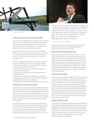 37 - Rapport de développement durable 2011
ATTÉNUATION DU BRUIT ET DE LA POUSSIÈRE
La nature même de l’exploitation d’une mine génère immanquablement
du bruit et de la poussière, mais Osisko est déterminée à réduire les
répercussions de ses activités minières sur la communauté de
Malartic. Par exemple, nous n’effectuons aucun dynamitage les
dimanches en matinée lorsque les gens sont à l’église.
En vertu des permis environnementaux que la mine Canadian
Malartic a obtenus, nous ne pouvons outrepasser un certain niveau
de bruit. Il s’est avéré difficile de respecter cette limite et nous
avons reçu 12 avis de non-conformité en lien avec le bruit et la
poussière en 2011.
Au cours de la dernière année, Osisko s’est entourée d’experts du
domaine de l’acoustique et a mis en œuvre plusieurs mesures
d’atténuation pour améliorer le bien-être des habitants de Malartic :
.	Études approfondies de réduction du bruit
.	Installation de revêtements en caoutchouc dans les bennes
de nos camions de transport
.	Mise en place d’un système de surveillance météorologique
.	Modélisation du bruit
.	Essais continus sur le terrain et modifications de l’équipement
.	Conclusion de partenariats avec des fournisseurs d’équipement
.	Établissement de protocoles de dynamitage
.	Modification de l’exploitation, incluant une réduction des activités
SURVEILLANCE NOCTURNE DU BRUIT
Osisko a établi une stratégie proactive pour atténuer le bruit généré,
particulièrement la nuit venue. Trois stations de suivi et de mesure ont
été mises en service à des endroits sélectionnés par le gouvernement.
En 2011, nous avons créé un programme de surveillance nocturne du
bruit qui permet à nos opérateurs de réagir aussi rapidement que
possible en cas de perturbations sonores. Pendant la nuit, un technicien
se rend aux stations toutes les heures afin de mesurer le niveau
de bruit produit.
Forte de l’expérience acquise, notre équipe s’affaire à définir des
seuils d’alerte spécifiques qui déclencheront l’application de notre
plan d’action sur l’atténuation du bruit. Lorsque le seuil d’alerte
est atteint, les techniciens communiquent immédiatement avec
le superviseur de la mine. Ce dernier procède alors à l’arrêt des
équipements de façon sécuritaire et systématique afin de réduire
le niveau de bruit. Nous travaillons sans relâche afin de réduire
l’intensité et la fréquence de ces perturbations à Malartic
et améliorer la qualité de vie des habitants.
RELOCALISATION DU QUARTIER SUD
Osisko a implanté plusieurs mesures d’atténuation pour réduire
l’impact de ses activités sur la communauté malarticoise. L’une
d’elles est la création d’un nouveau programme de relocalisation
visant à accroître la distance qui sépare la fosse des habitants de
Malartic. Le programme de relocalisation est conforme à la fois au
décret modifié qui touche la propriété Canadian Malartic, adopté
le 13 avril 2011 par le gouvernement du Québec, et au nouveau
règlement de zonage adopté par la ville de Malartic le 12 juillet 2011.
Ces décisions augmentent les paramètres de bruit sous lesquels
la mine peut fonctionner.
MUR VERT DE MALARTIC
Pendant que nous nous affairions en 2011 à mettre la mine en service,
les membres de notre équipe de construction s’activaient pour
améliorer les infrastructures et pour aménager les terrains adjacents
au mur vert de Malartic. Lorsque les conditions météorologiques
nous l’ont permis, nous avons planté des arbres et des arbustes
achetés localement et nous avons procédé à l’hydroensemencement
du mur vert et des secteurs avoisinants. En tout, 36 000 arbres et
arbustes ont été mis en terre en 2011. Les travaux d’aménagement
ont été réalisés par Ressources Menitik et par la Première nation
de Lac Simon, fiers partenaires d’Osisko. La piste cyclable, qui a été
pavée et peinte au printemps 2011, a fait le bonheur des amateurs
de vélo pendant la saison estivale.
OSISKO APPUIE LES ARTS
Le 1er octobre 2011, les créations remarquables de six artistes abitibiens
ont été dévoilées officiellement à Malartic Sud. La cérémonie inaugurale
a débuté par la présentation d’une reproduction du chevalement
d’East Malartic. Ce monument commémoratif, qui rend hommage aux
12 hommes qui ont perdu la vie lors de l’accident de travail de 1947,
se veut un symbole d’espoir et de prospérité pour l’avenir. Cette
création, tout comme les six autres monuments, vise à faire
rayonner l’héritage minier de Malartic.
« Dans la communauté de Malartic, Osisko est
symbole de renaissance. Les gens de Malartic
travaillent chez Osisko, dans leur ville, ce qui
contribue grandement à la bonne humeur des
gens. Tous les maires voudraient un Osisko
dans leur ville et la croissance et le
développement qui en résultent. »
– André Vezeau, Maire de Malartic
Station de mesure du bruit
 