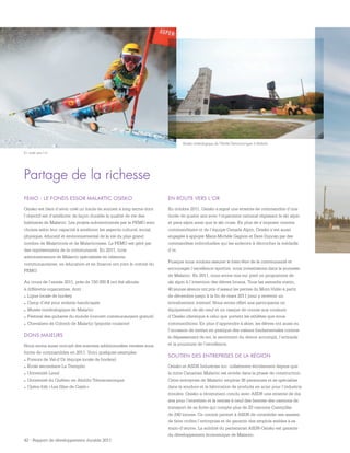 42 - Rapport de développement durable 2011
FEMO : LE FONDS ESSOR MALARTIC OSISKO
Osisko est fière d’avoir créé un fonds de soutien à long terme dont
l’objectif est d’améliorer de façon durable la qualité de vie des
habitants de Malartic. Les projets subventionnés par le FEMO sont
choisis selon leur capacité à améliorer les aspects culturel, social,
physique, éducatif et environnemental de la vie du plus grand
nombre de Malarticois et de Malarticoises. Le FEMO est géré par
des représentants de la communauté. En 2011, trois
administrateurs de Malartic spécialisés en relations
communautaires, en éducation et en finance ont joint le comité du
FEMO.
Au cours de l’année 2011, près de 150 000 $ ont été alloués
à différents organismes, dont :
.	Ligue locale de hockey
.	Camp d’été pour enfants handicapés
.	Musée minéralogique de Malartic
.	Festival des guitares du monde (concert communautaire gratuit)
.	Chevaliers de Colomb de Malartic (popotte roulante)
DONS MAJEURS
Nous avons aussi octroyé des sommes additionnelles versées sous
forme de commandites en 2011. Voici quelques exemples :
.	Foreurs de Val-d’Or (équipe locale de hockey)
.	École secondaire Le Tremplin
.	Université Laval
.	Université du Québec en Abitibi-Témiscamingue
.	Opéra-folk « Les filles de Caleb »
Partage de la richesse
EN ROUTE VERS L’OR
En octobre 2011, Osisko a signé une entente de commandite d’une
durée de quatre ans avec l’organisme national régissant le ski alpin
et para-alpin ainsi que le ski cross. En plus de s’imposer comme
commanditaire or de l’équipe Canada Alpin, Osisko s’est aussi
engagée à appuyer Marie-Michèle Gagnon et Dave Duncan par des
commandites individuelles qui les aideront à décrocher la médaille
d’or.
Puisque nous voulons assurer le bien-être de la communauté et
encourager l’excellence sportive, nous investissons dans la jeunesse
de Malartic. En 2011, nous avons mis sur pied un programme de
ski alpin à l’intention des élèves locaux. Tous les samedis matin,
40 jeunes skieurs ont pris d’assaut les pentes du Mont-Vidéo à partir
de décembre jusqu’à la fin de mars 2011 pour y recevoir un
entraînement intensif. Nous avons offert aux participants un
équipement de ski neuf et un casque de course aux couleurs
d’Osisko identique à celui que portent les athlètes que nous
commanditons. En plus d’apprendre à skier, les élèves ont aussi eu
l’occasion de mettre en pratique des valeurs fondamentales comme
le dépassement de soi, le sentiment du devoir accompli, l’entraide
et la poursuite de l’excellence.
SOUTIEN DES ENTREPRISES DE LA RÉGION
Osisko et ASDR Industries inc. collaborent étroitement depuis que
la mine Canadian Malartic est entrée dans la phase de construction.
Cette entreprise de Malartic emploie 36 personnes et se spécialise
dans la soudure et la fabrication de produits en acier pour l’industrie
minière. Osisko a récemment conclu avec ASDR une entente de dix
ans pour l’entretien et la remise à neuf des bennes des camions de
transport de sa flotte qui compte plus de 20 camions Caterpillar
de 240 tonnes. Ce contrat permet à ASDR de consolider ses assises,
de faire croître l’entreprise et de garantir des emplois stables à sa
main-d’œuvre. La solidité du partenariat ASDR-Osisko est garante
du développement économique de Malartic.
En route vers l’or
Musée minéralogique de l’Abitibi-Témiscamingue à Malartic
 