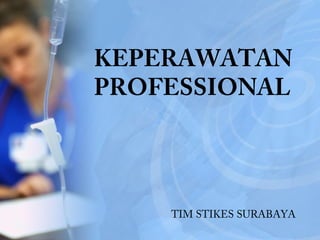 KEPERAWATAN
PROFESSIONAL
TIM STIKES SURABAYA
 