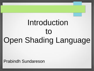 Introduction
to
Open Shading Language
Prabindh Sundareson
 