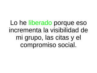 Lo he liberado porque eso
incrementa la visibilidad de
mi grupo, las citas y el
compromiso social.

 
