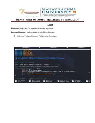 DEPARTMENT OF COMPUTER SCIENCE & TECHNOLOGY
Lab-10
Laboratory Objective: To implement scheduling algorithms.
Learning Outcome: Implementation of scheduling algorithms.
2. Implement Producer Consumer Problem using Semaphore:
 