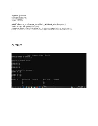 }
}
}
fragment[i]=lowest;
barray[parray[i]]=1;
lowest=10000;
}
printf("nProcess_notProcess_sizetBlock_notBlock_sizetFragment");
for(i=1;i<=np && parray[i]!=0;i++)
printf("n%dtt%dtt%dtt%dtt%d",i,p[i],parray[i],b[parray[i]],fragment[i]);
}
OUTPUT
 